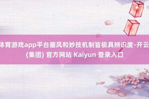 体育游戏app平台画风和妙技机制皆极具辨识度-开云 (集团) 官方网站 Kaiyun 登录入口