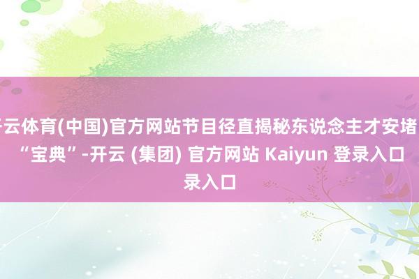 开云体育(中国)官方网站节目径直揭秘东说念主才安堵的“宝典”-开云 (集团) 官方网站 Kaiyun 登录入口