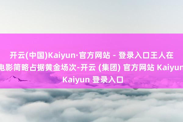 开云(中国)Kaiyun·官方网站 - 登录入口王人在决定哪部电影简略占据黄金场次-开云 (集团) 官方网站 Kaiyun 登录入口