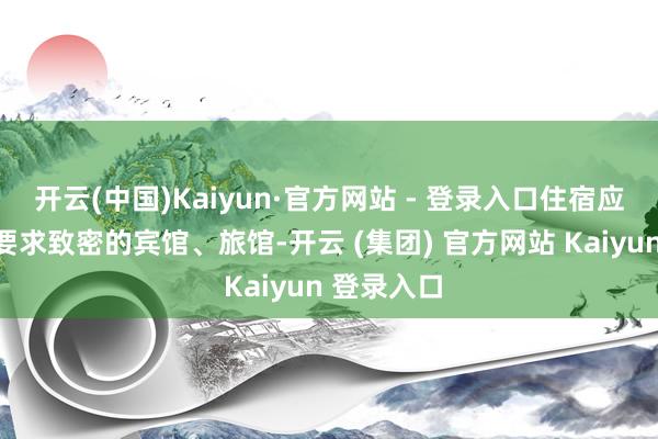 开云(中国)Kaiyun·官方网站 - 登录入口住宿应遴荐卫生要求致密的宾馆、旅馆-开云 (集团) 官方网站 Kaiyun 登录入口