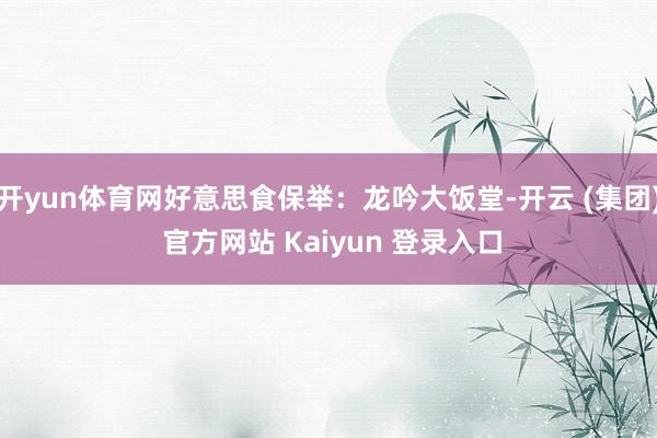 开yun体育网好意思食保举:龙吟大饭堂-开云 (集团) 官方网站 Kaiyun 登录入口