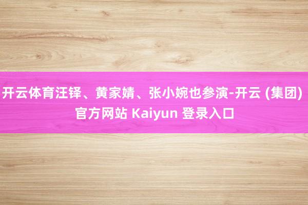 开云体育汪铎、黄家婧、张小婉也参演-开云 (集团) 官方网站 Kaiyun 登录入口