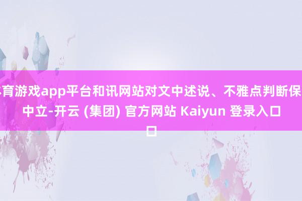 体育游戏app平台和讯网站对文中述说、不雅点判断保握中立-开云 (集团) 官方网站 Kaiyun 登录入口