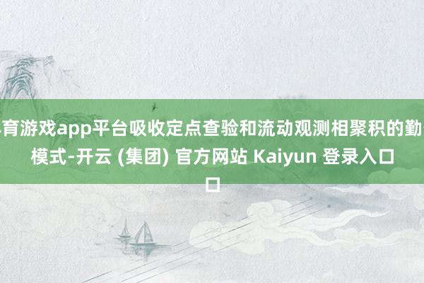 体育游戏app平台吸收定点查验和流动观测相聚积的勤务模式-开云 (集团) 官方网站 Kaiyun 登录入口