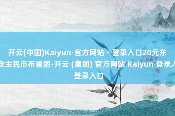 开云(中国)Kaiyun·官方网站 - 登录入口20元东说念主民币布景图-开云 (集团) 官方网站 Kaiyun 登录入口