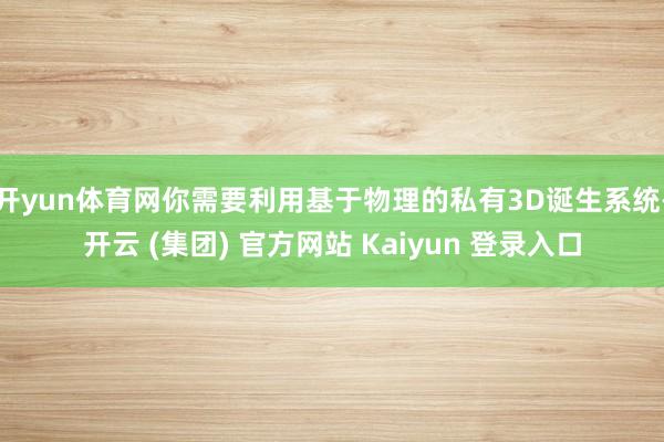 开yun体育网你需要利用基于物理的私有3D诞生系统-开云 (集团) 官方网站 Kaiyun 登录入口