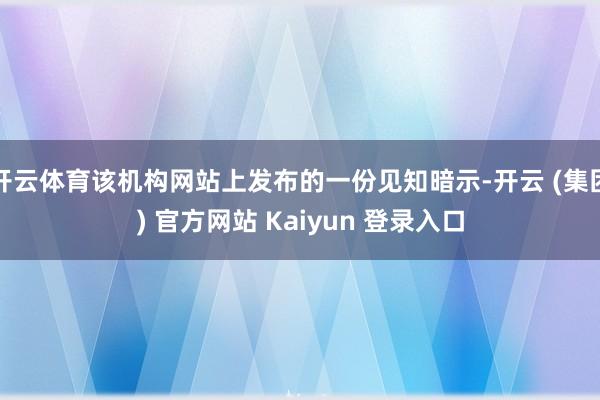 开云体育该机构网站上发布的一份见知暗示-开云 (集团) 官方网站 Kaiyun 登录入口