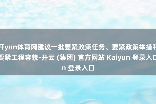 开yun体育网建议一批要紧政策任务、要紧政策举措和要紧工程容貌-开云 (集团) 官方网站 Kaiyun 登录入口