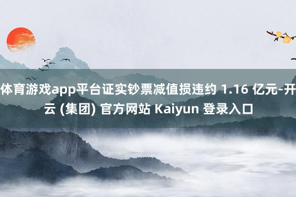 体育游戏app平台证实钞票减值损违约 1.16 亿元-开云 (集团) 官方网站 Kaiyun 登录入口