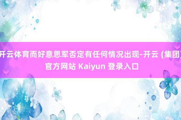 开云体育而好意思军否定有任何情况出现-开云 (集团) 官方网站 Kaiyun 登录入口
