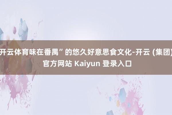 开云体育味在番禺”的悠久好意思食文化-开云 (集团) 官方网站 Kaiyun 登录入口