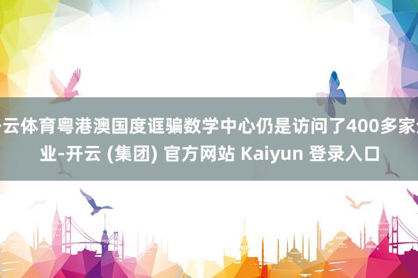 开云体育粤港澳国度诓骗数学中心仍是访问了400多家企业-开云 (集团) 官方网站 Kaiyun 登录入口