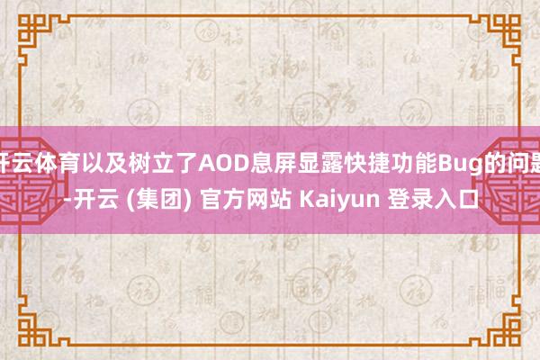 开云体育以及树立了AOD息屏显露快捷功能Bug的问题-开云 (集团) 官方网站 Kaiyun 登录入口