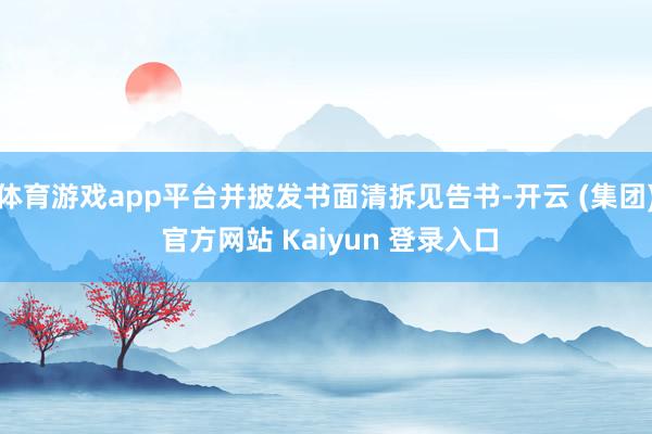 体育游戏app平台并披发书面清拆见告书-开云 (集团) 官方网站 Kaiyun 登录入口