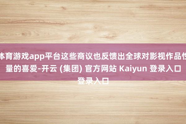 体育游戏app平台这些商议也反馈出全球对影视作品性量的喜爱-开云 (集团) 官方网站 Kaiyun 登录入口