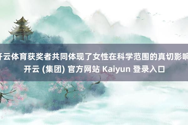 开云体育获奖者共同体现了女性在科学范围的真切影响-开云 (集团) 官方网站 Kaiyun 登录入口