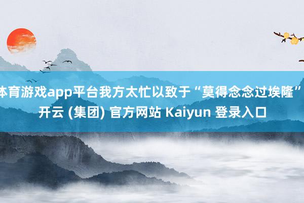 体育游戏app平台我方太忙以致于“莫得念念过埃隆”-开云 (集团) 官方网站 Kaiyun 登录入口