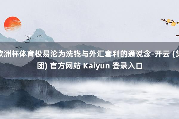 欧洲杯体育极易沦为洗钱与外汇套利的通说念-开云 (集团) 官方网站 Kaiyun 登录入口