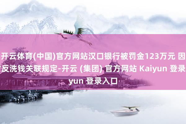 开云体育(中国)官方网站汉口银行被罚金123万元 因违背反洗钱关联规定-开云 (集团) 官方网站 Kaiyun 登录入口