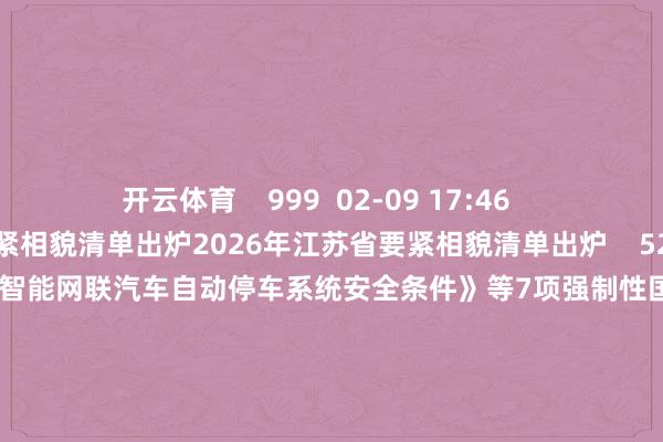 开云体育    999  02-09 17:46     2026年江苏省要紧相貌清单出炉2026年江苏省要紧相貌清单出炉    52  01-11 09:58     工信部公开征求《智能网联汽车自动停车系统安全条件》等7项强制性国度法式制校正决议相貌主张工信部公开征求《智能网联汽车自动停车系统安全条件》等7项强制性国度法式制校正决议相貌主张    25  01-07 18:51     一财最热      点击关闭-开云 (集团) 官方网站 Kaiyun 登录入口