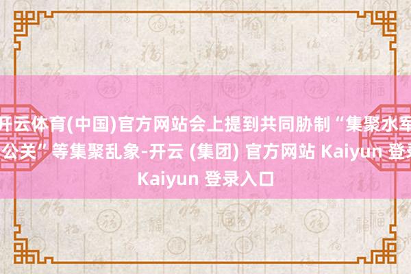 开云体育(中国)官方网站会上提到共同胁制“集聚水军”“黑公关”等集聚乱象-开云 (集团) 官方网站 Kaiyun 登录入口