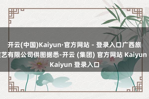 开云(中国)Kaiyun·官方网站 - 登录入口广西旅发文旅演艺有限公司供图据悉-开云 (集团) 官方网站 Kaiyun 登录入口