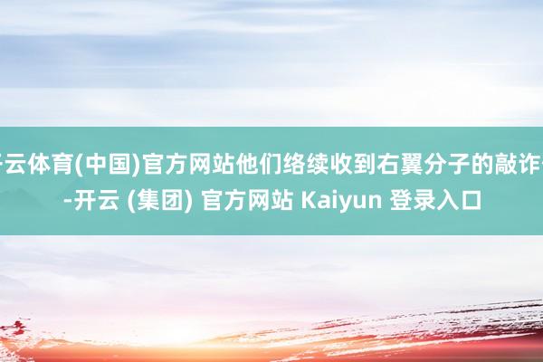 开云体育(中国)官方网站他们络续收到右翼分子的敲诈信-开云 (集团) 官方网站 Kaiyun 登录入口