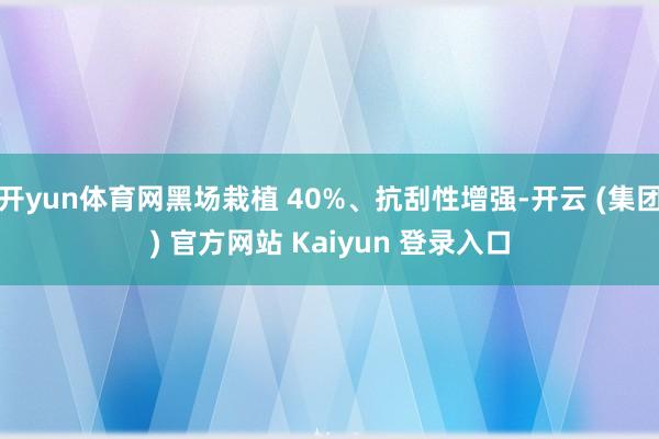 开yun体育网黑场栽植 40%、抗刮性增强-开云 (集团) 官方网站 Kaiyun 登录入口