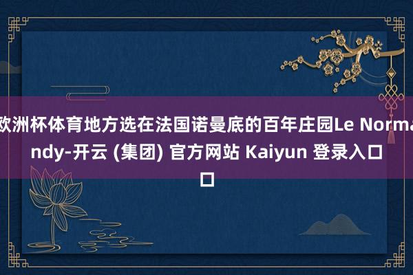 欧洲杯体育地方选在法国诺曼底的百年庄园Le Normandy-开云 (集团) 官方网站 Kaiyun 登录入口