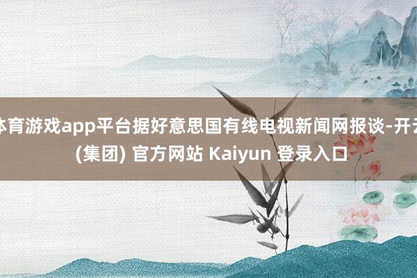 体育游戏app平台据好意思国有线电视新闻网报谈-开云 (集团) 官方网站 Kaiyun 登录入口