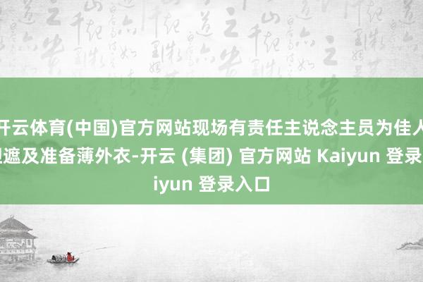 开云体育(中国)官方网站现场有责任主说念主员为佳人们担遮及准备薄外衣-开云 (集团) 官方网站 Kaiyun 登录入口