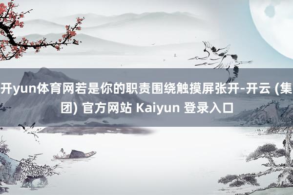 开yun体育网若是你的职责围绕触摸屏张开-开云 (集团) 官方网站 Kaiyun 登录入口