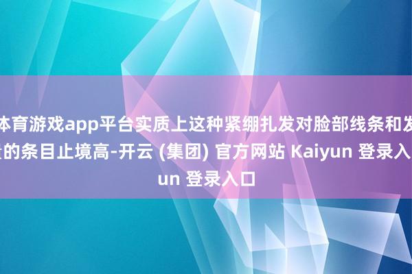 体育游戏app平台实质上这种紧绷扎发对脸部线条和发量的条目止境高-开云 (集团) 官方网站 Kaiyun 登录入口
