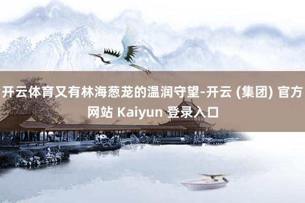 开云体育又有林海葱茏的温润守望-开云 (集团) 官方网站 Kaiyun 登录入口