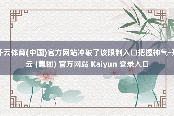 开云体育(中国)官方网站冲破了该限制入口把握神气-开云 (集团) 官方网站 Kaiyun 登录入口