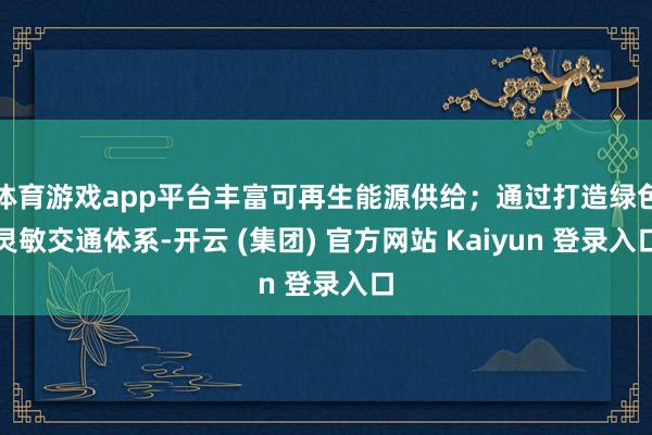 体育游戏app平台丰富可再生能源供给；通过打造绿色灵敏交通体系-开云 (集团) 官方网站 Kaiyun 登录入口