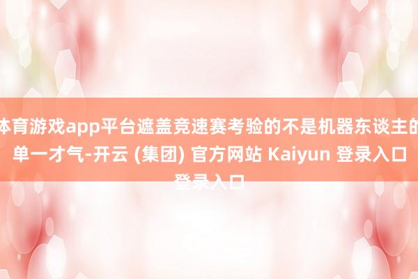 体育游戏app平台遮盖竞速赛考验的不是机器东谈主的单一才气-开云 (集团) 官方网站 Kaiyun 登录入口