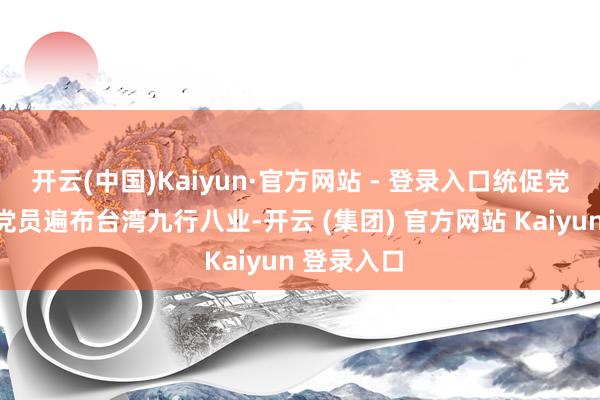 开云(中国)Kaiyun·官方网站 - 登录入口统促党两万多名党员遍布台湾九行八业-开云 (集团) 官方网站 Kaiyun 登录入口