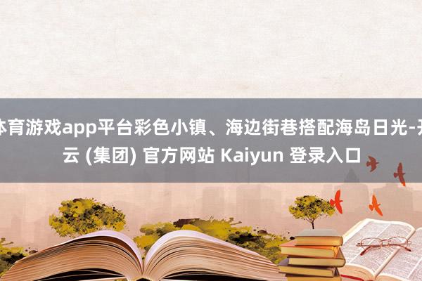 体育游戏app平台彩色小镇、海边街巷搭配海岛日光-开云 (集团) 官方网站 Kaiyun 登录入口