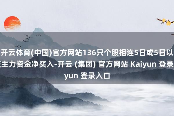 开云体育(中国)官方网站136只个股相连5日或5日以上获主力资金净买入-开云 (集团) 官方网站 Kaiyun 登录入口