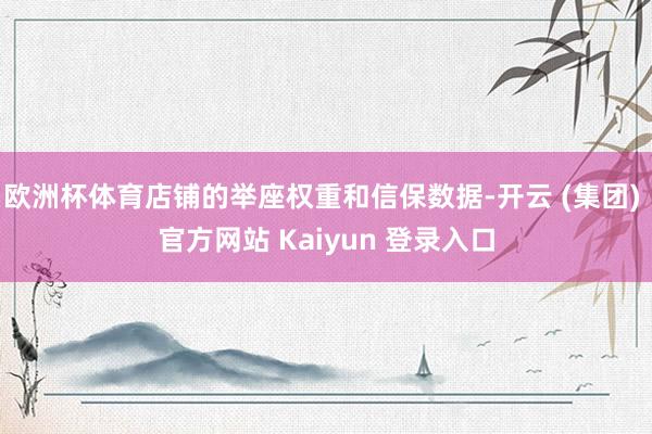 欧洲杯体育店铺的举座权重和信保数据-开云 (集团) 官方网站 Kaiyun 登录入口