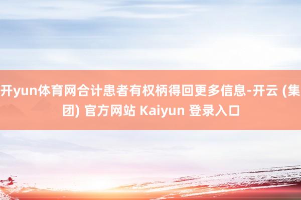 开yun体育网合计患者有权柄得回更多信息-开云 (集团) 官方网站 Kaiyun 登录入口