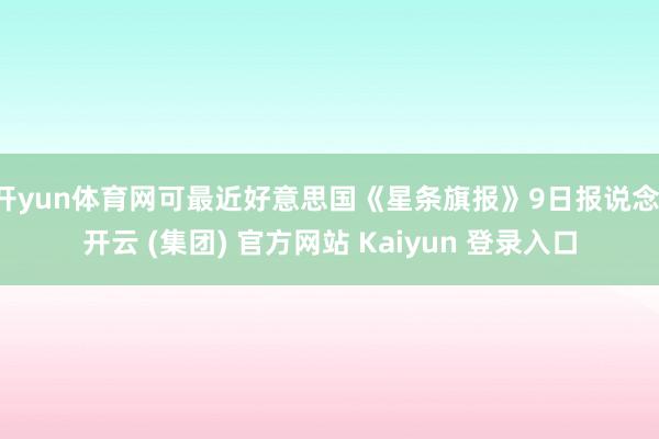 开yun体育网可最近好意思国《星条旗报》9日报说念-开云 (集团) 官方网站 Kaiyun 登录入口