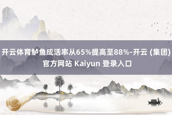 开云体育鲈鱼成活率从65%提高至88%-开云 (集团) 官方网站 Kaiyun 登录入口