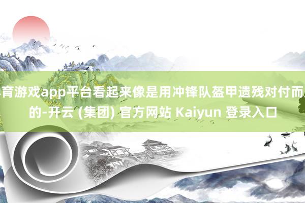 体育游戏app平台看起来像是用冲锋队盔甲遗残对付而成的-开云 (集团) 官方网站 Kaiyun 登录入口