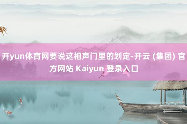 开yun体育网要说这相声门里的划定-开云 (集团) 官方网站 Kaiyun 登录入口