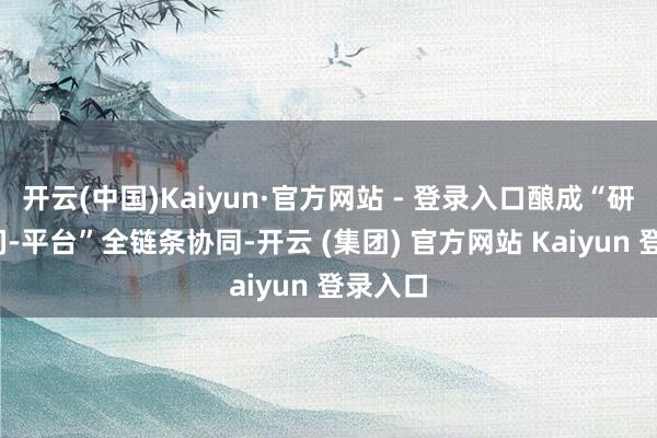开云(中国)Kaiyun·官方网站 - 登录入口酿成“研发-期间-平台”全链条协同-开云 (集团) 官方网站 Kaiyun 登录入口