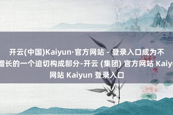 开云(中国)Kaiyun·官方网站 - 登录入口成为不少地区经济增长的一个迫切构成部分-开云 (集团) 官方网站 Kaiyun 登录入口