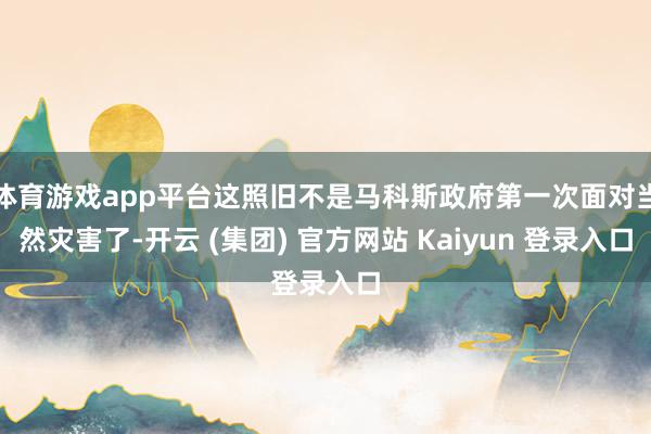 体育游戏app平台这照旧不是马科斯政府第一次面对当然灾害了-开云 (集团) 官方网站 Kaiyun 登录入口