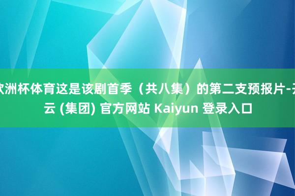 欧洲杯体育这是该剧首季(共八集)的第二支预报片-开云 (集团) 官方网站 Kaiyun 登录入口